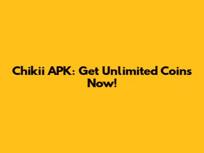 Chikii APK: Get Unlimited Coins Now!