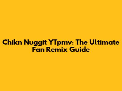 Chikn Nuggit YTpmv: The Ultimate Fan Remix Guide