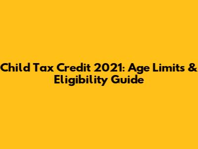 Child Tax Credit 2021: Age Limits & Eligibility Guide