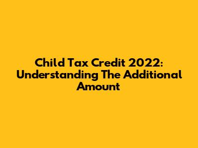 Child Tax Credit 2022: Understanding The Additional Amount