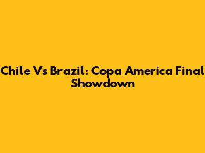 Chile Vs Brazil: Copa America Final Showdown