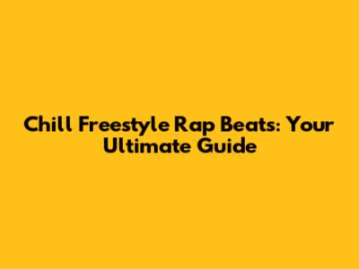 Chill Freestyle Rap Beats: Your Ultimate Guide