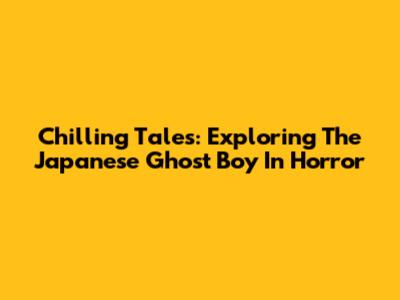 Chilling Tales: Exploring The Japanese Ghost Boy In Horror