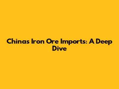 China's Iron Ore Imports: A Deep Dive