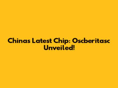 China's Latest Chip: Oscberitasc Unveiled!