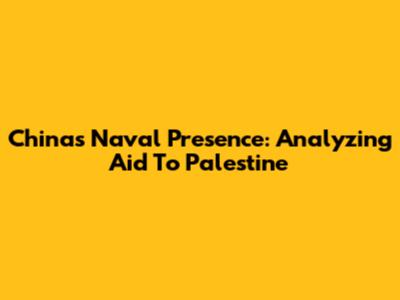 China's Naval Presence: Analyzing Aid To Palestine
