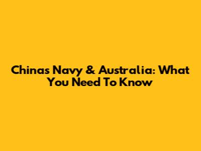 China's Navy & Australia: What You Need To Know
