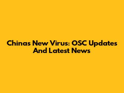 China's New Virus: OSC Updates And Latest News