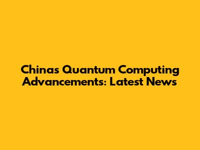 China's Quantum Computing Advancements: Latest News