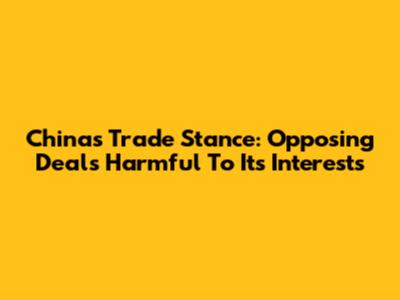 China's Trade Stance: Opposing Deals Harmful To Its Interests