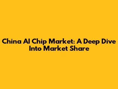 China AI Chip Market: A Deep Dive Into Market Share