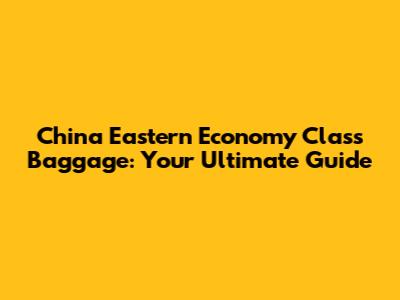 China Eastern Economy Class Baggage: Your Ultimate Guide