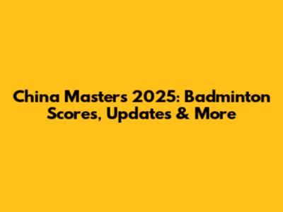 China Masters 2025: Badminton Scores, Updates & More