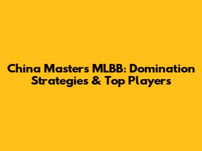 China Masters MLBB: Domination Strategies & Top Players