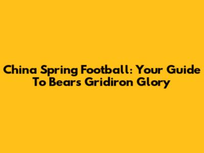 China Spring Football: Your Guide To Bears Gridiron Glory