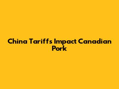 China Tariffs Impact Canadian Pork