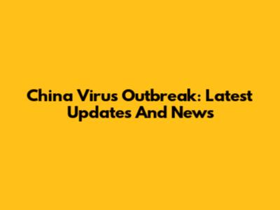 China Virus Outbreak: Latest Updates And News