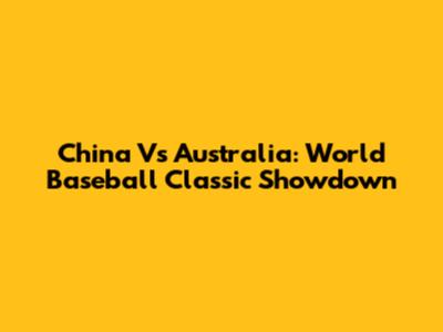 China Vs Australia: World Baseball Classic Showdown