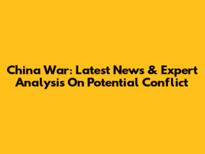 China War: Latest News & Expert Analysis On Potential Conflict