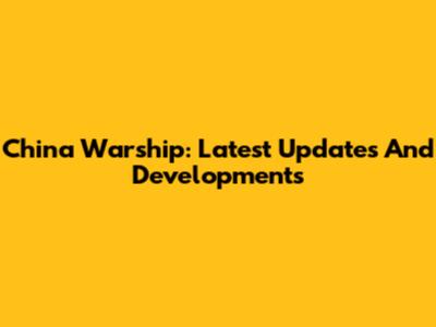 China Warship: Latest Updates And Developments
