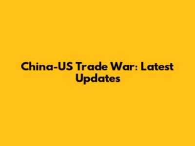 China-US Trade War: Latest Updates