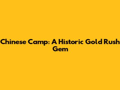 Chinese Camp: A Historic Gold Rush Gem