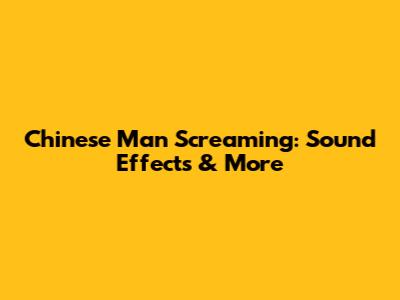 Chinese Man Screaming: Sound Effects & More
