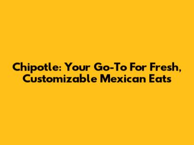 Chipotle: Your Go-To For Fresh, Customizable Mexican Eats