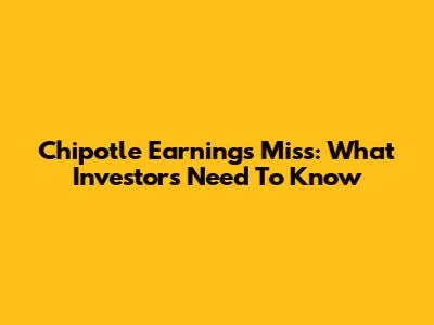 Chipotle Earnings Miss: What Investors Need To Know