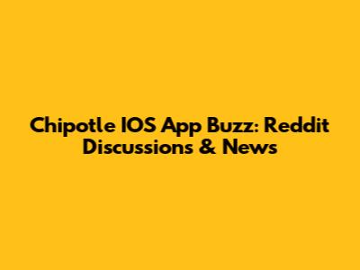 Chipotle IOS App Buzz: Reddit Discussions & News
