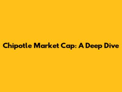 Chipotle Market Cap: A Deep Dive