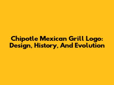 Chipotle Mexican Grill Logo: Design, History, And Evolution