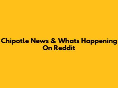 Chipotle News & What's Happening On Reddit