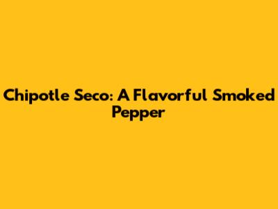 Chipotle Seco: A Flavorful Smoked Pepper