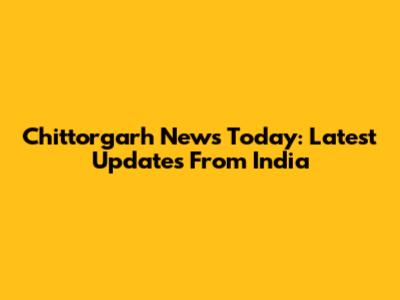 Chittorgarh News Today: Latest Updates From India
