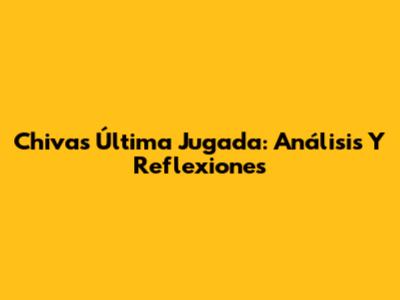 Chivas' Última Jugada: Análisis Y Reflexiones