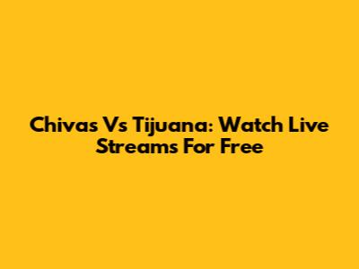 Chivas Vs Tijuana: Watch Live Streams For Free