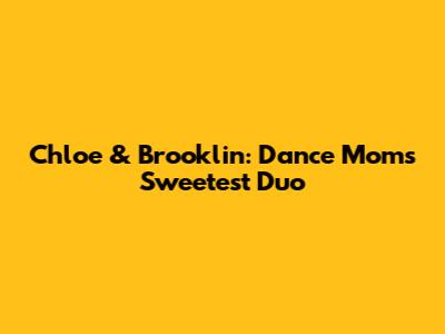 Chloe & Brooklin: Dance Moms' Sweetest Duo