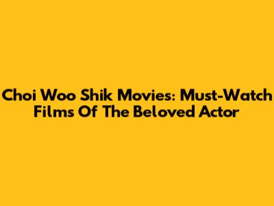 Choi Woo Shik Movies: Must-Watch Films Of The Beloved Actor