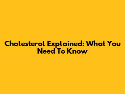 Cholesterol Explained: What You Need To Know