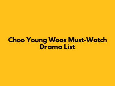 Choo Young Woo's Must-Watch Drama List