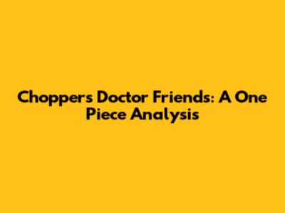 Chopper's Doctor Friends: A One Piece Analysis