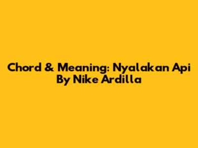 Chord & Meaning: Nyalakan Api By Nike Ardilla