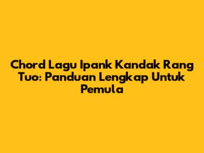 Chord Lagu Ipank Kandak Rang Tuo: Panduan Lengkap Untuk Pemula