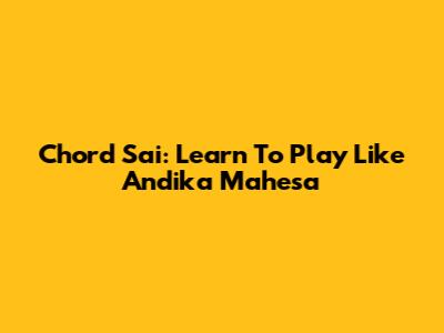 Chord Sai: Learn To Play Like Andika Mahesa