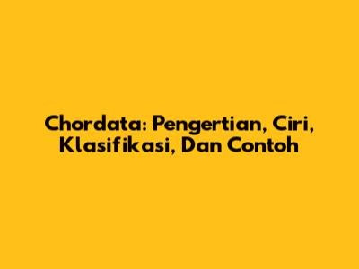Chordata: Pengertian, Ciri, Klasifikasi, Dan Contoh