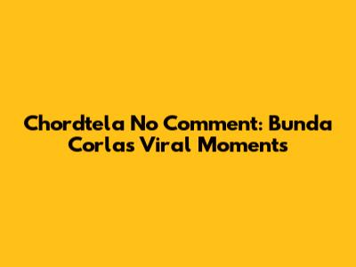 Chordtela No Comment: Bunda Corla's Viral Moments