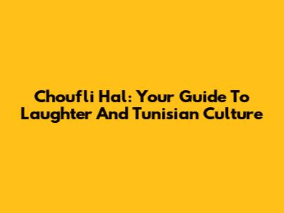 Choufli Hal: Your Guide To Laughter And Tunisian Culture