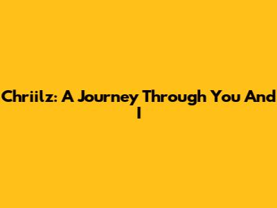 Chriilz: A Journey Through You And I