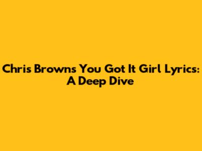 Chris Brown's "You Got It Girl" Lyrics: A Deep Dive